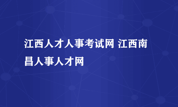 江西人才人事考试网 江西南昌人事人才网