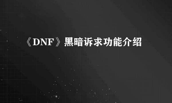 《DNF》黑暗诉求功能介绍