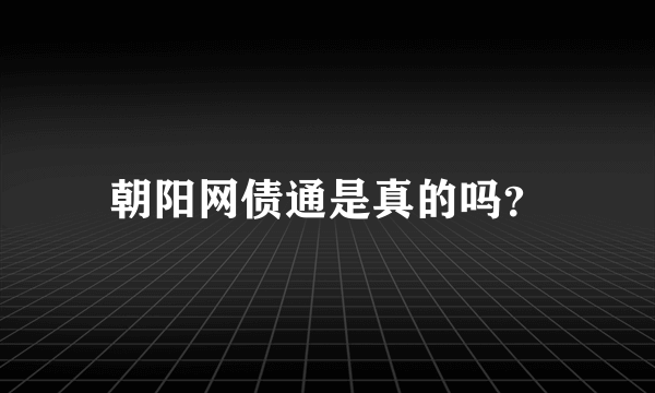 朝阳网债通是真的吗？