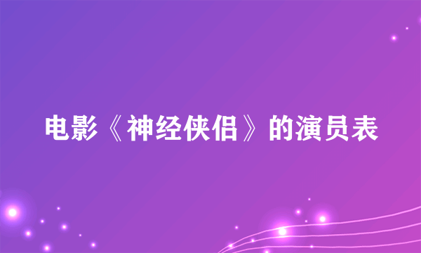 电影《神经侠侣》的演员表