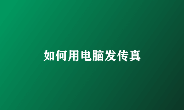 如何用电脑发传真