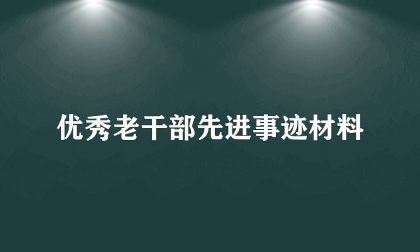 优秀老干部先进事迹材料