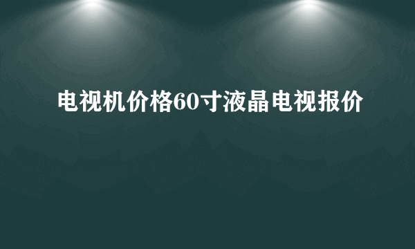 电视机价格60寸液晶电视报价