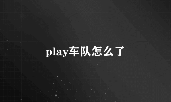 play车队怎么了