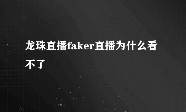 龙珠直播faker直播为什么看不了