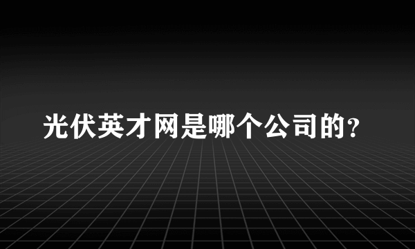 光伏英才网是哪个公司的？