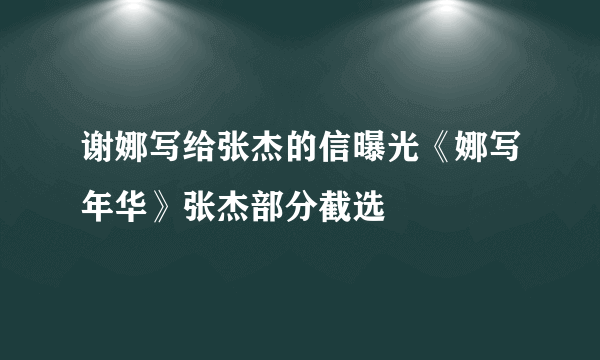 谢娜写给张杰的信曝光《娜写年华》张杰部分截选