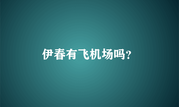 伊春有飞机场吗？
