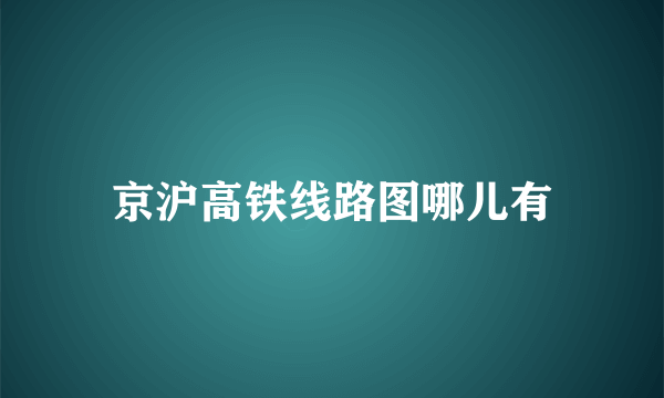 京沪高铁线路图哪儿有