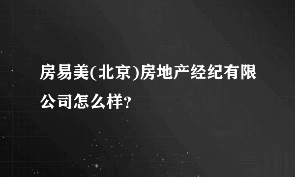 房易美(北京)房地产经纪有限公司怎么样？