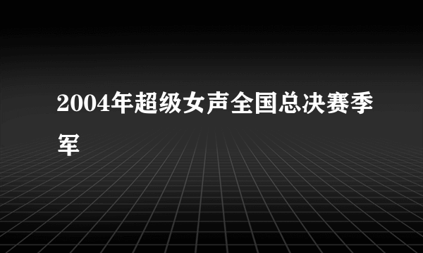 2004年超级女声全国总决赛季军