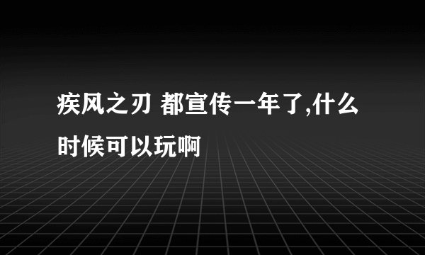 疾风之刃 都宣传一年了,什么时候可以玩啊