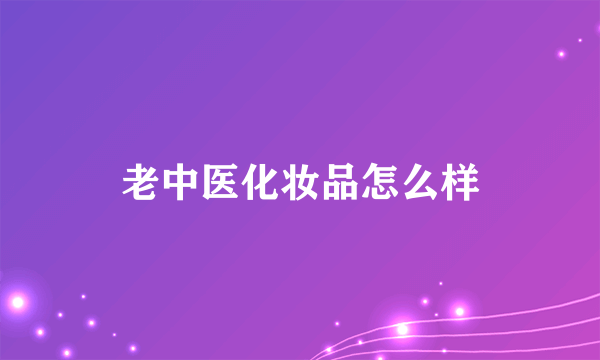 老中医化妆品怎么样