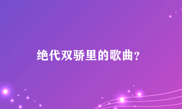 绝代双骄里的歌曲？