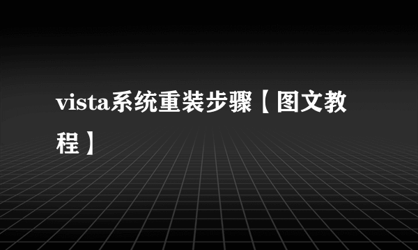 vista系统重装步骤【图文教程】