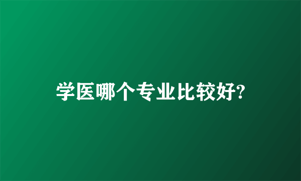 学医哪个专业比较好?