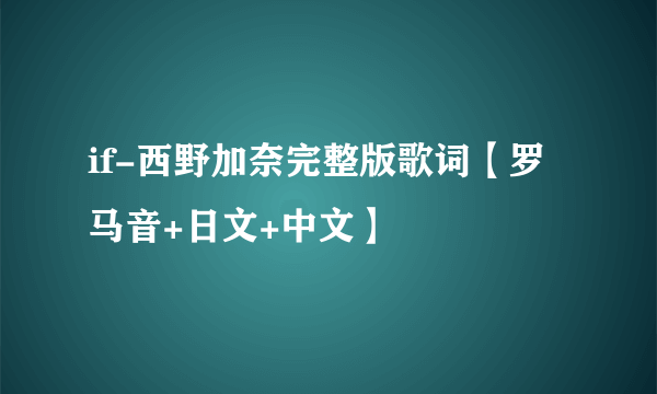 if-西野加奈完整版歌词【罗马音+日文+中文】
