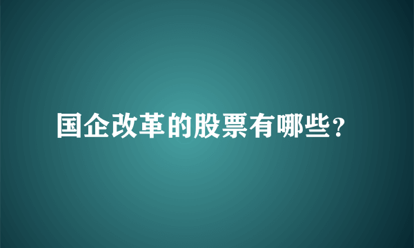 国企改革的股票有哪些？