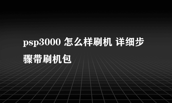 psp3000 怎么样刷机 详细步骤带刷机包