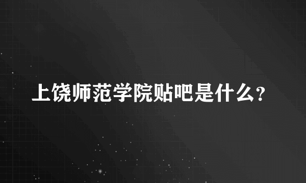 上饶师范学院贴吧是什么？