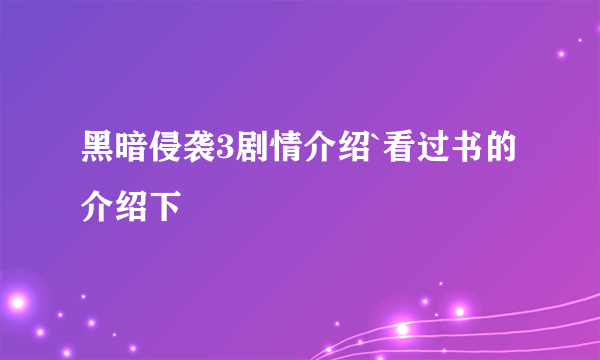 黑暗侵袭3剧情介绍`看过书的介绍下