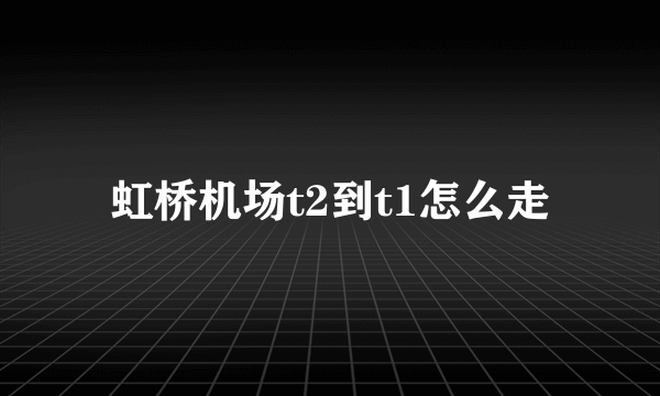 虹桥机场t2到t1怎么走