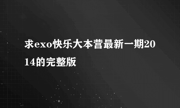 求exo快乐大本营最新一期2014的完整版