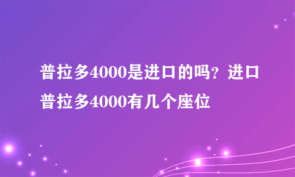普拉多4000是进口的吗？进口普拉多4000有几个座位