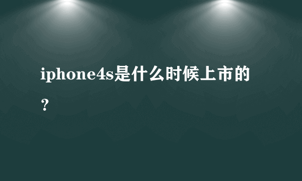 iphone4s是什么时候上市的？