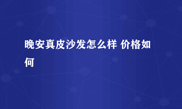 晚安真皮沙发怎么样 价格如何