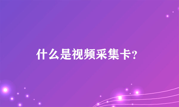 什么是视频采集卡？