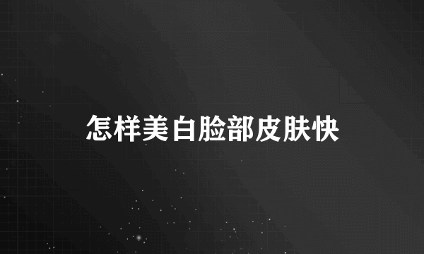 怎样美白脸部皮肤快