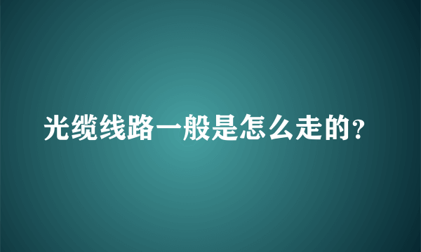光缆线路一般是怎么走的？
