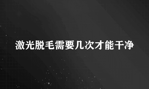 激光脱毛需要几次才能干净