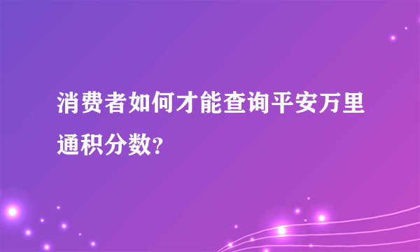 消费者如何才能查询平安万里通积分数？