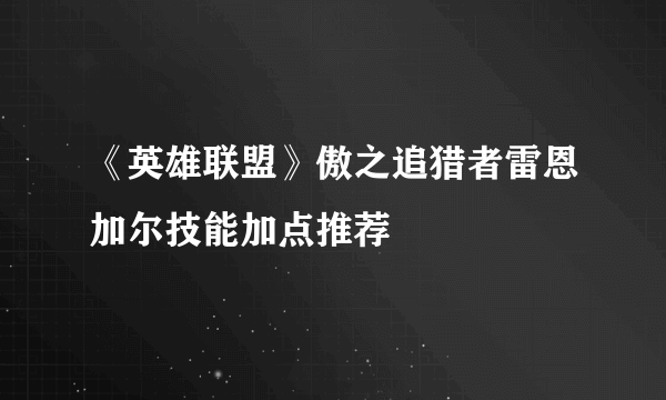 《英雄联盟》傲之追猎者雷恩加尔技能加点推荐