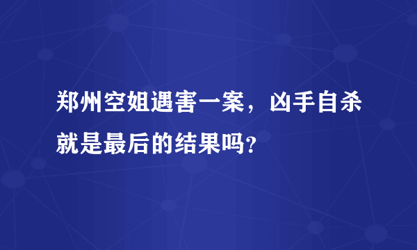 郑州空姐遇害一案，凶手自杀就是最后的结果吗？