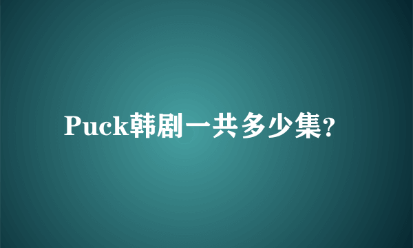 Puck韩剧一共多少集？