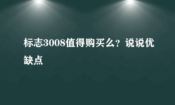 标志3008值得购买么？说说优缺点