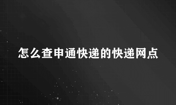 怎么查申通快递的快递网点