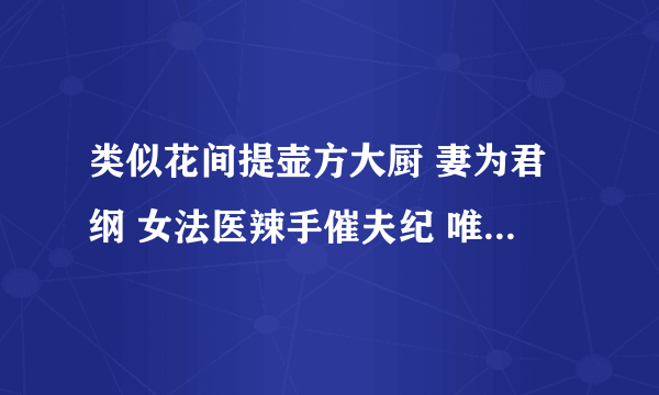 类似花间提壶方大厨 妻为君纲 女法医辣手催夫纪 唯心恕尔 这样的 女主改造纨绔子弟的文