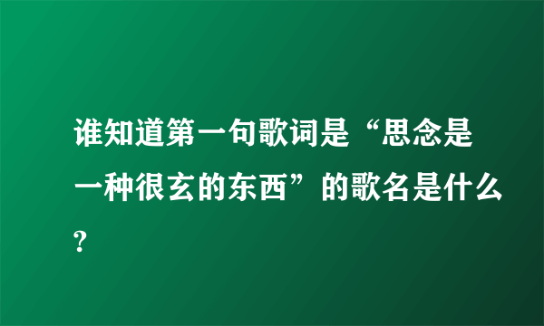 谁知道第一句歌词是“思念是一种很玄的东西”的歌名是什么?