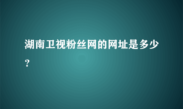 湖南卫视粉丝网的网址是多少？