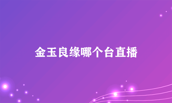 金玉良缘哪个台直播