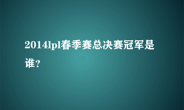 2014lpl春季赛总决赛冠军是谁？