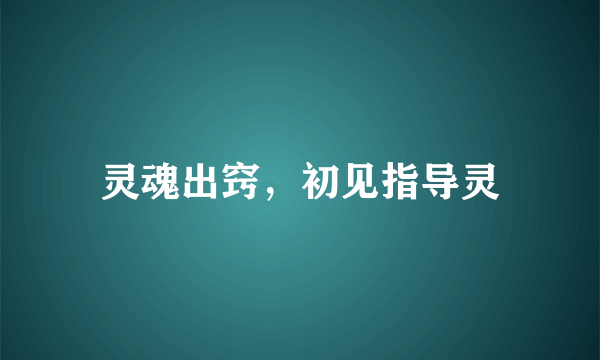 灵魂出窍，初见指导灵