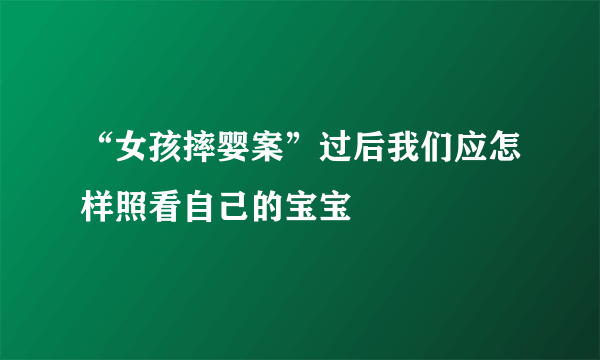 “女孩摔婴案”过后我们应怎样照看自己的宝宝