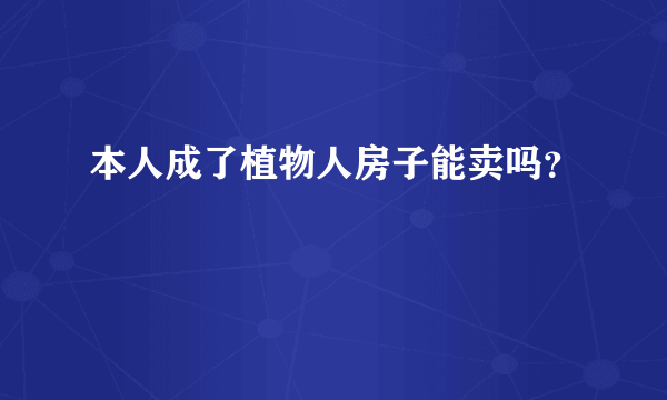 本人成了植物人房子能卖吗？