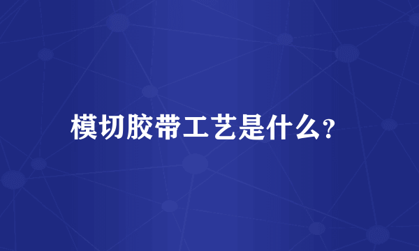 模切胶带工艺是什么？