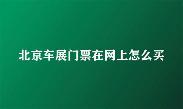 北京车展门票在网上怎么买
